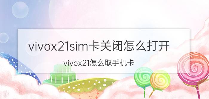 vivox21sim卡关闭怎么打开 vivox21怎么取手机卡？